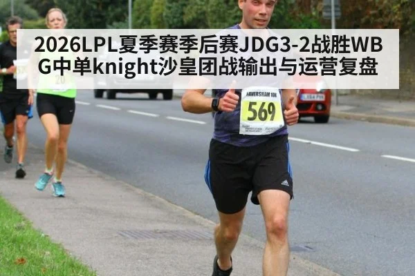 2026LPL夏季赛季后赛JDG3-2战胜WBG中单knight沙皇团战输出与运营复盘