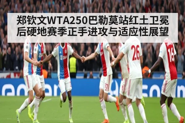 郑钦文WTA250巴勒莫站红土卫冕后硬地赛季正手进攻与适应性展望