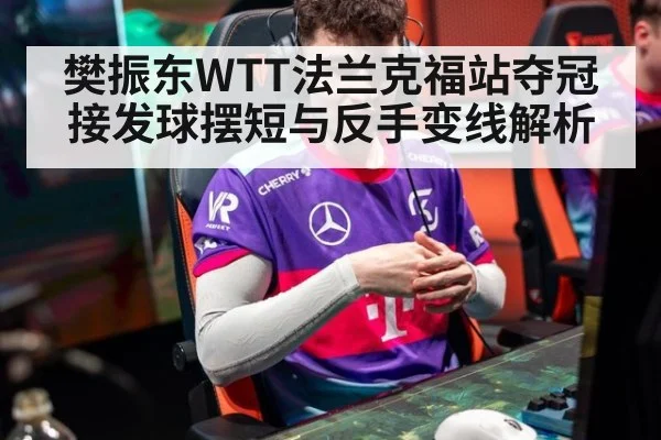 樊振东WTT法兰克福站夺冠 接发球摆短与反手变线解析