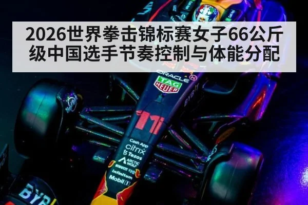 2026世界拳击锦标赛女子66公斤级中国选手节奏控制与体能分配