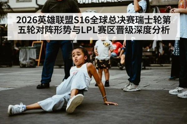 2026英雄联盟S16全球总决赛瑞士轮第五轮对阵形势与LPL赛区晋级深度分析