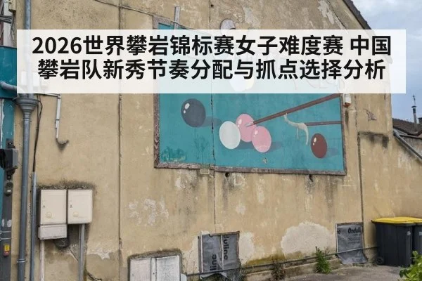 2026世界攀岩锦标赛女子难度赛 中国攀岩队新秀节奏分配与抓点选择分析