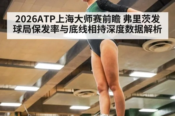2026ATP上海大师赛前瞻 弗里茨发球局保发率与底线相持深度数据解析