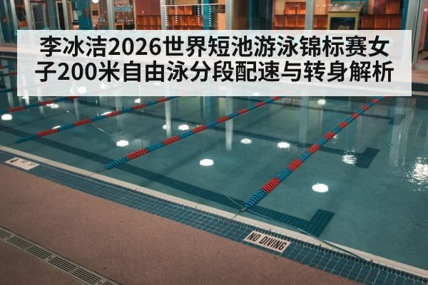 李冰洁2026世界短池游泳锦标赛女子200米自由泳分段配速与转身解析