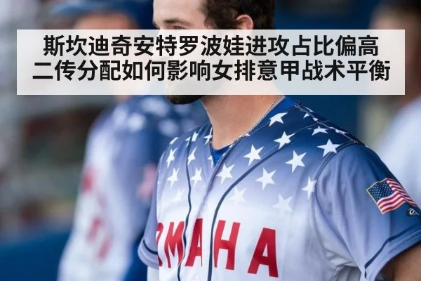 斯坎迪奇安特罗波娃进攻占比偏高 二传分配如何影响女排意甲战术平衡